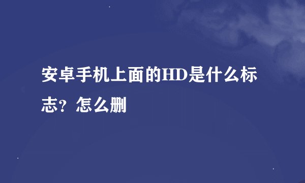 安卓手机上面的HD是什么标志？怎么删