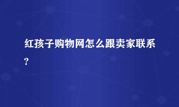 红孩子购物网怎么跟卖家联系?