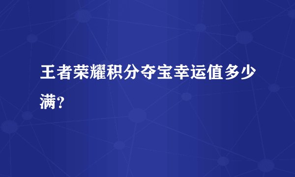 王者荣耀积分夺宝幸运值多少满？