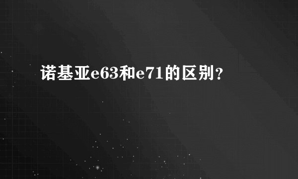 诺基亚e63和e71的区别？
