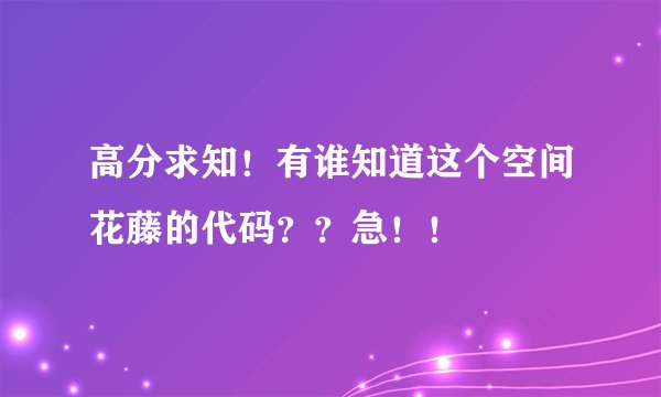 高分求知！有谁知道这个空间花藤的代码？？急！！