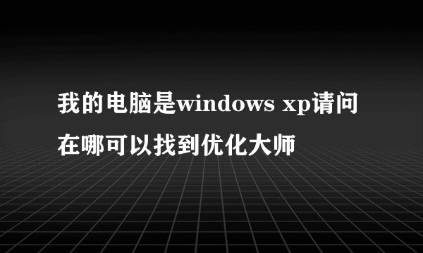 我的电脑是windows xp请问在哪可以找到优化大师