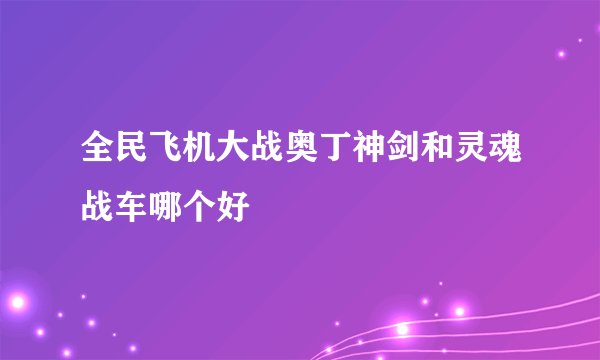 全民飞机大战奥丁神剑和灵魂战车哪个好