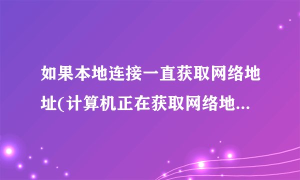 如果本地连接一直获取网络地址(计算机正在获取网络地址解决方案)怎么办