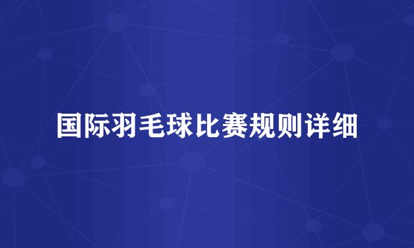 国际羽毛球比赛规则详细