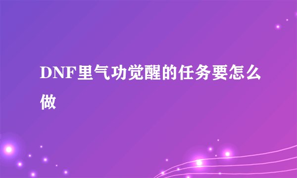 DNF里气功觉醒的任务要怎么做