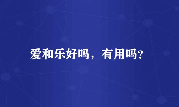 爱和乐好吗，有用吗？