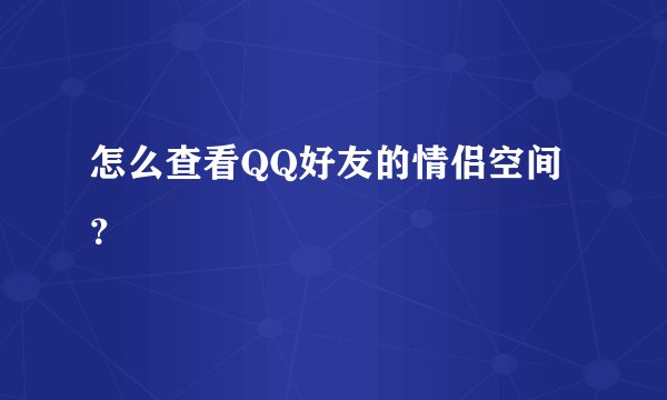 怎么查看QQ好友的情侣空间？