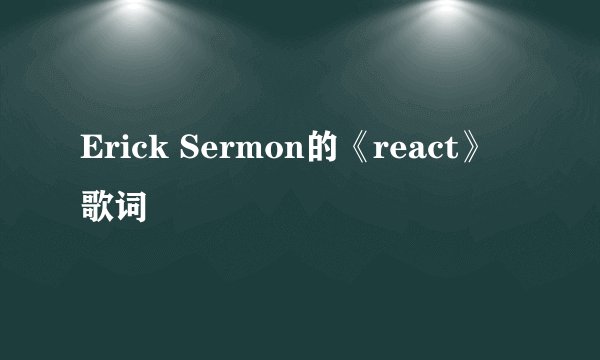 Erick Sermon的《react》 歌词