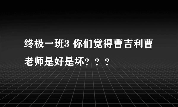 终极一班3 你们觉得曹吉利曹老师是好是坏？？？
