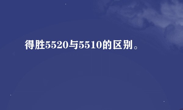 得胜5520与5510的区别。