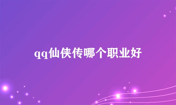 qq仙侠传哪个职业好