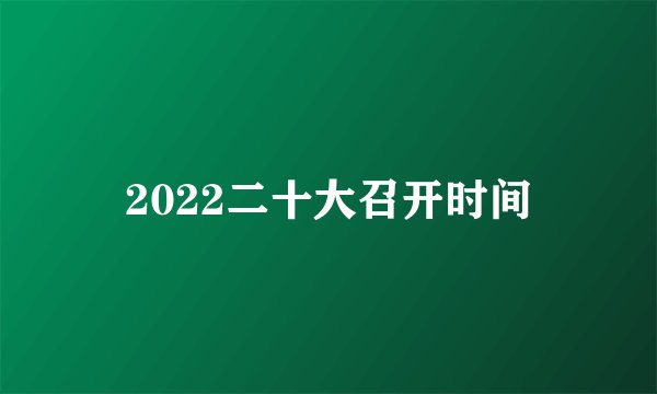 2022二十大召开时间