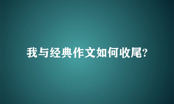 我与经典作文如何收尾?