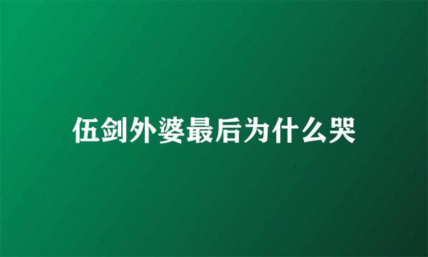 伍剑外婆最后为什么哭