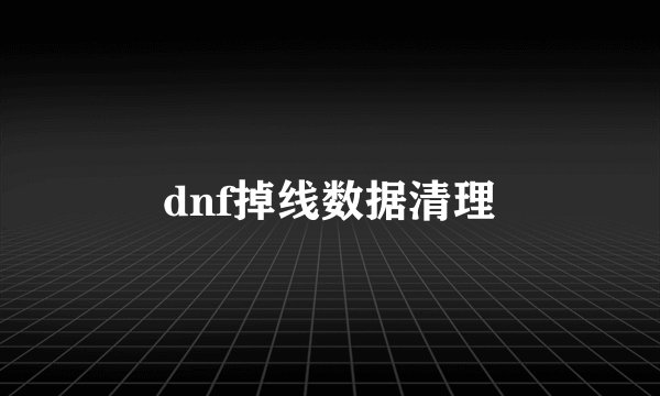 dnf掉线数据清理
