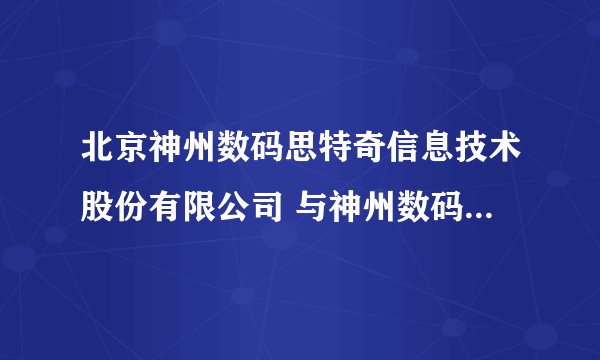 北京神州数码思特奇信息技术股份有限公司 与神州数码什么关系