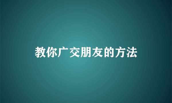 教你广交朋友的方法