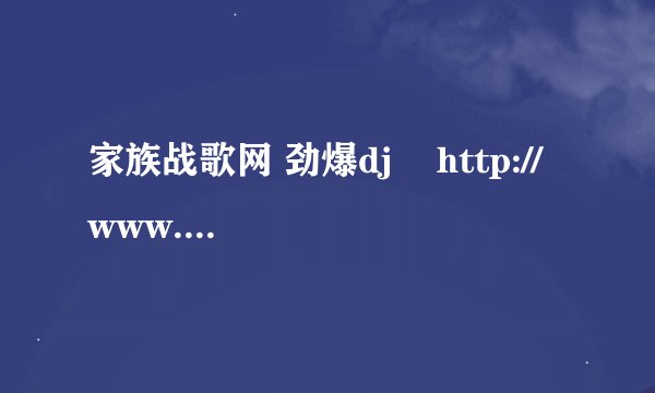 家族战歌网 劲爆dj    http://www.592zg.cn/song/dj/20080701/3.htm  这个歌叫什么名字啊~~跪求！！！！