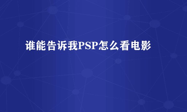 谁能告诉我PSP怎么看电影