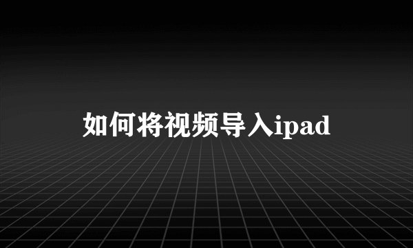 如何将视频导入ipad