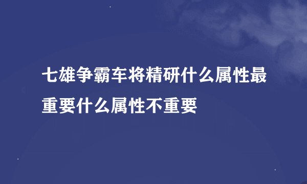 七雄争霸车将精研什么属性最重要什么属性不重要