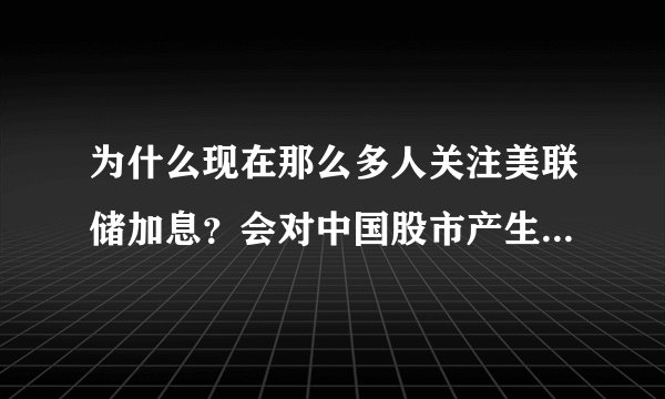 为什么现在那么多人关注美联储加息？会对中国股市产生什么影响？