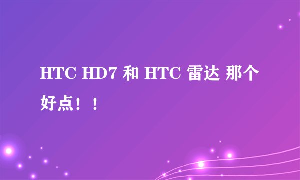 HTC HD7 和 HTC 雷达 那个好点！！