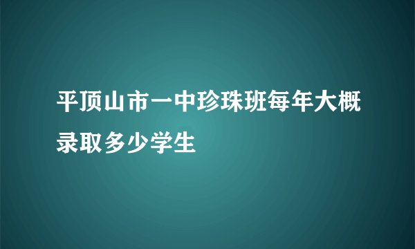 平顶山市一中珍珠班每年大概录取多少学生