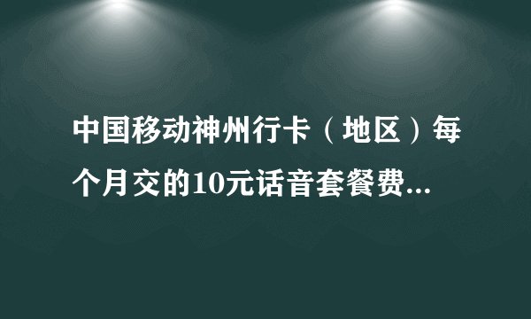 中国移动神州行卡（地区）每个月交的10元话音套餐费是干什么的？