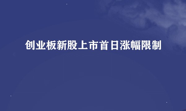 创业板新股上市首日涨幅限制