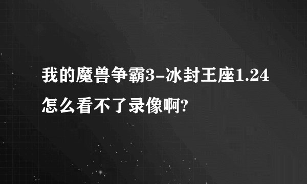 我的魔兽争霸3-冰封王座1.24怎么看不了录像啊?