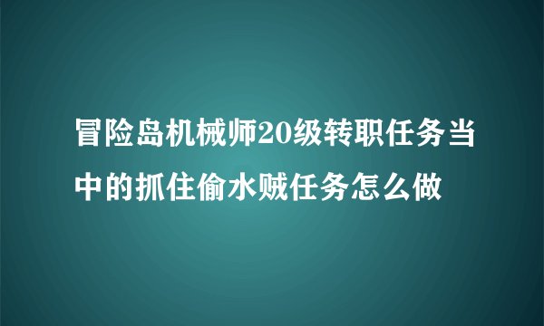 冒险岛机械师20级转职任务当中的抓住偷水贼任务怎么做