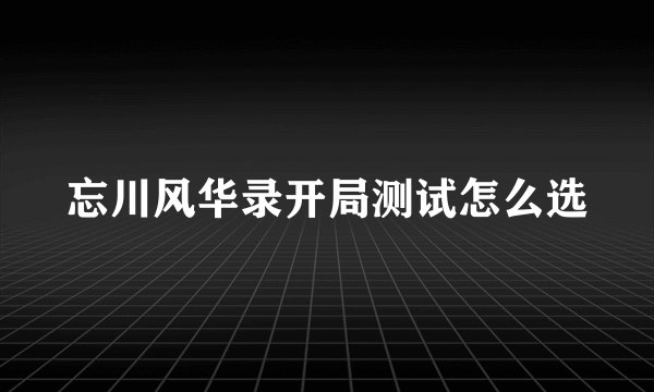 忘川风华录开局测试怎么选