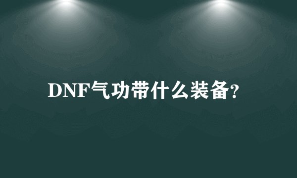 DNF气功带什么装备？