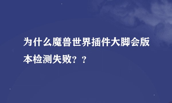 为什么魔兽世界插件大脚会版本检测失败？？