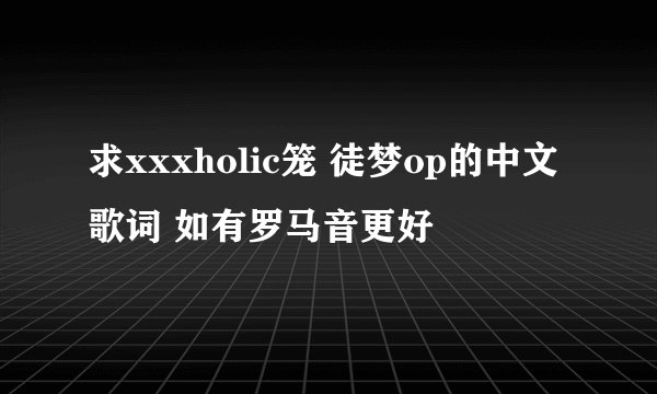 求xxxholic笼 徒梦op的中文歌词 如有罗马音更好