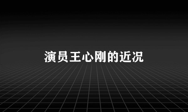 演员王心刚的近况
