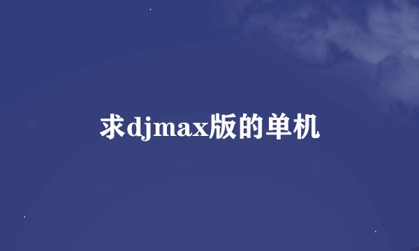 求djmax版的单机