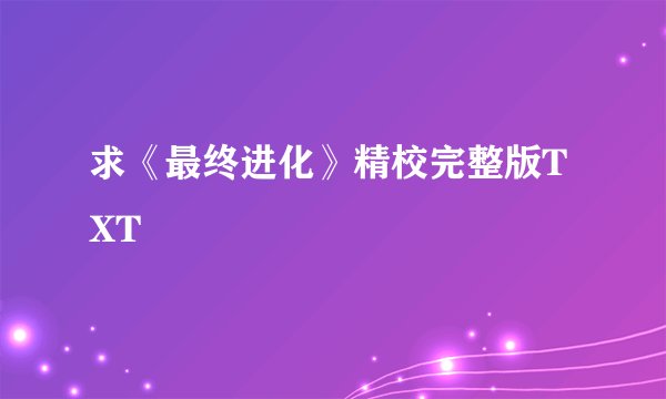 求《最终进化》精校完整版TXT