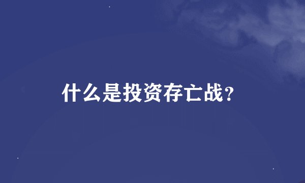 什么是投资存亡战？