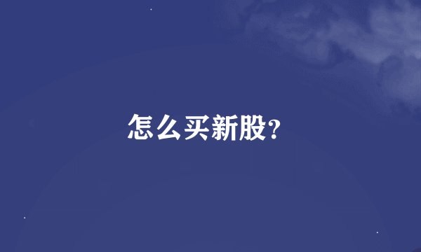 怎么买新股？