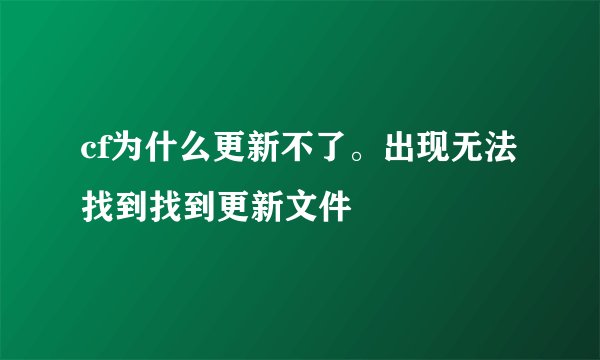 cf为什么更新不了。出现无法找到找到更新文件