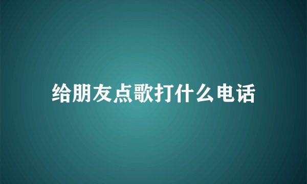 给朋友点歌打什么电话