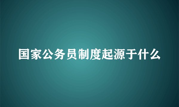 国家公务员制度起源于什么