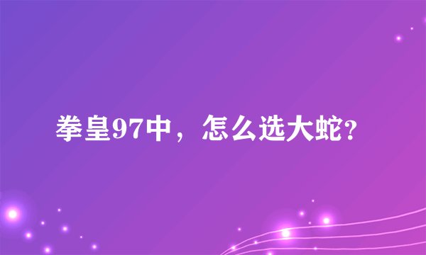 拳皇97中，怎么选大蛇？