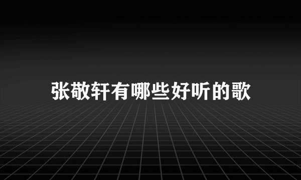 张敬轩有哪些好听的歌
