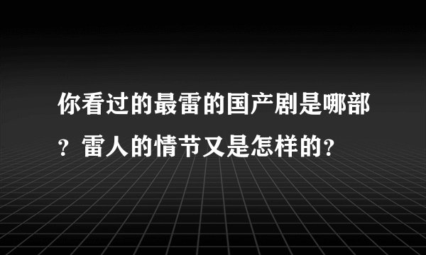 你看过的最雷的国产剧是哪部？雷人的情节又是怎样的？