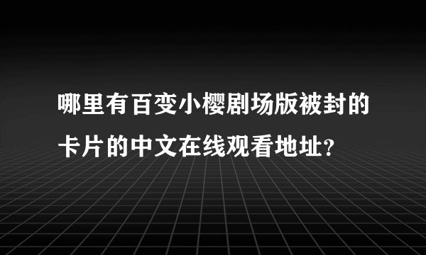 哪里有百变小樱剧场版被封的卡片的中文在线观看地址？