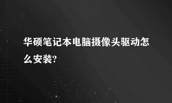 华硕笔记本电脑摄像头驱动怎么安装?
